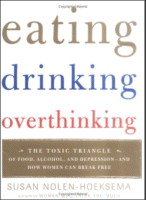 Eating, Drinking, Overthinking : The Toxic Triangle of Food, Alcohol, and Depression--and How Women Can Break Free by Susan Nolen-Hoeksema
